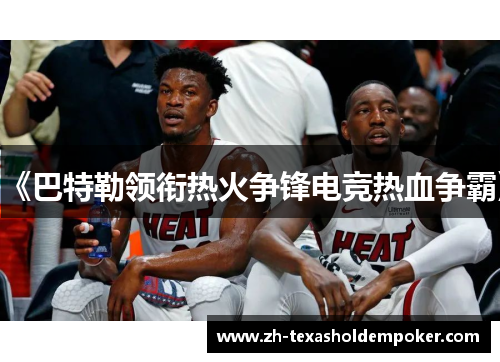 《巴特勒领衔热火争锋电竞热血争霸》